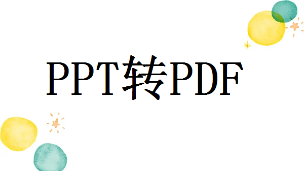 干货分享！怎么把ppt转pdf格式的文件？快速转换PDF格式方法分享