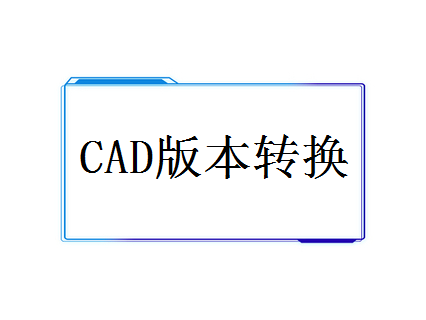 cad2010版本转换器，cad转换器高版本转低版本